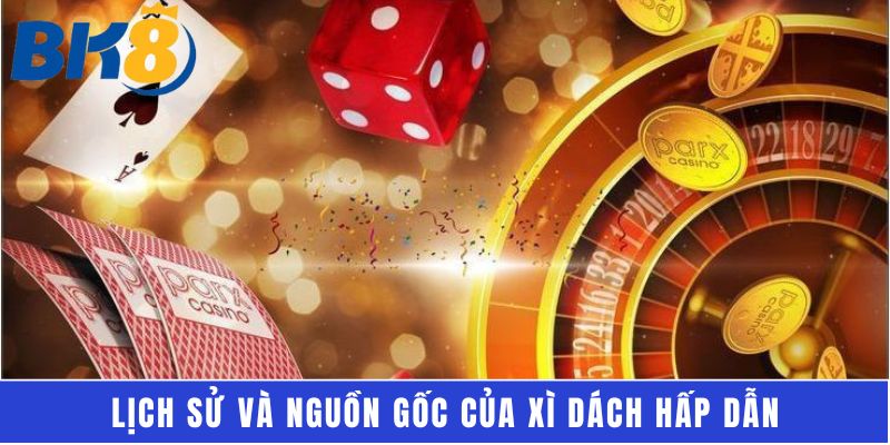 Lịch sử và nguồn gốc của xì dách hấp dẫn