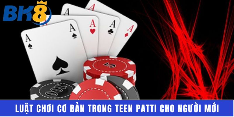 Luật chơi cơ bản trong Teen Patti cho người mới