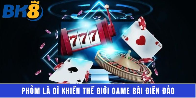 Phỏm là gì khiến thế giới game bài điên đảo